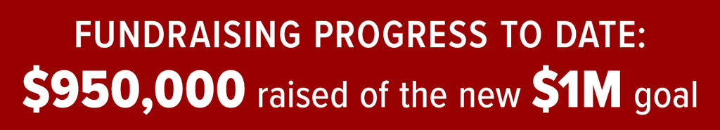 Fundraising progress to date: $950,000 raised of the new $1M goal